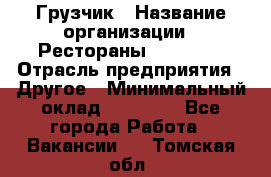 Грузчик › Название организации ­ Рестораны «Hadson» › Отрасль предприятия ­ Другое › Минимальный оклад ­ 15 000 - Все города Работа » Вакансии   . Томская обл.